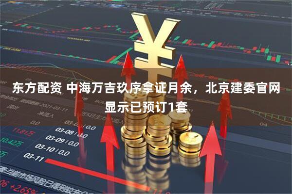 东方配资 中海万吉玖序拿证月余，北京建委官网显示已预订1套