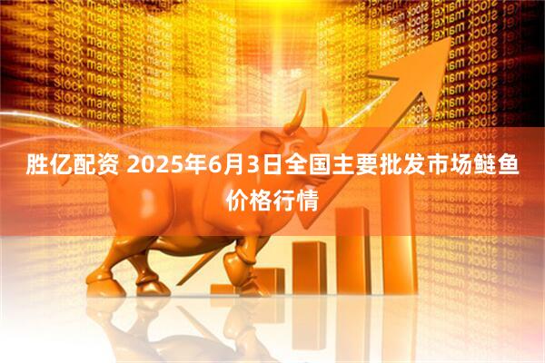 胜亿配资 2025年6月3日全国主要批发市场鲢鱼价格行情