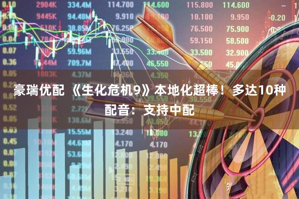 豪瑞优配 《生化危机9》本地化超棒！多达10种配音：支持中配