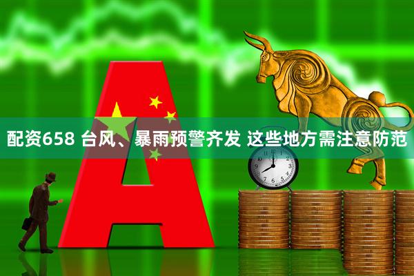 配资658 台风、暴雨预警齐发 这些地方需注意防范