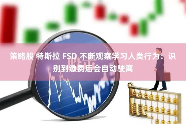 策略股 特斯拉 FSD 不断观察学习人类行为：识别到缴费后会自动驶离