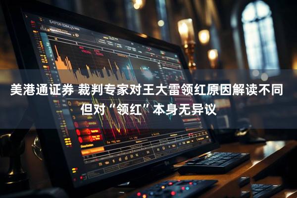 美港通证券 裁判专家对王大雷领红原因解读不同 但对“领红”本身无异议
