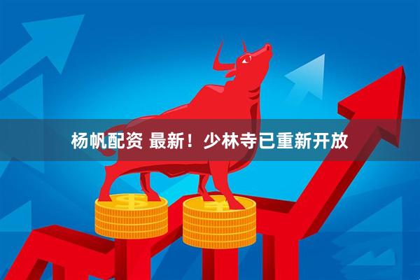 杨帆配资 最新!少林寺已重新开放