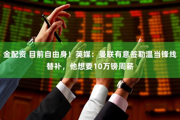 金配资 目前自由身！英媒：曼联有意签勒温当锋线替补，他想要10万镑周薪