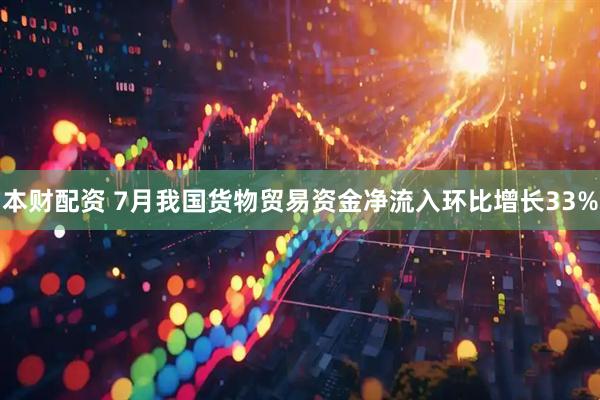 本财配资 7月我国货物贸易资金净流入环比增长33%
