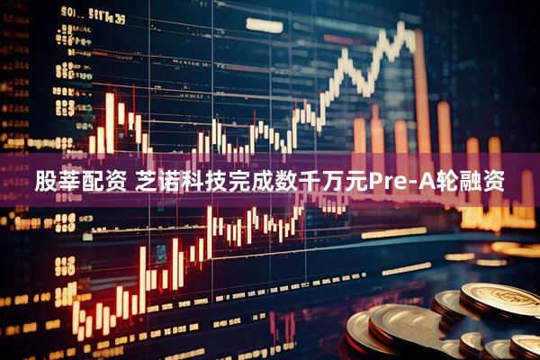 股莘配资 芝诺科技完成数千万元Pre-A轮融资